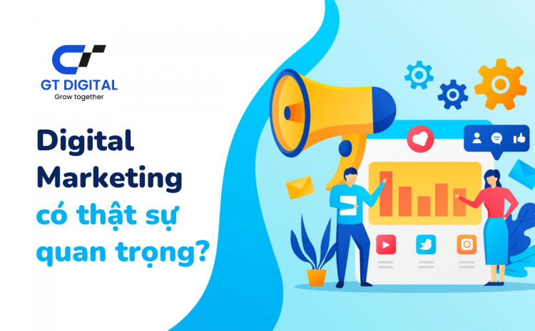 Digital Marketing có thật sự quan trọng