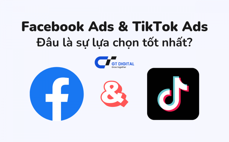 Facebook Ads & TikTok Ads: Đâu là sự lựa chọn tốt nhất