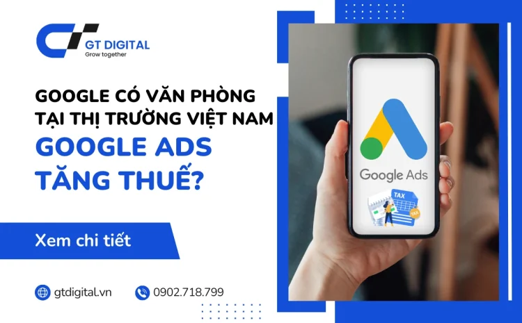 Google có văn phòng tại Việt Nam? Thuế Google Ads tăng?